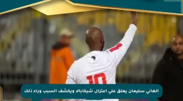 الهاني سليمان يعلق على اعتزال شيكابالا ويكشف السبب وراء ذلك